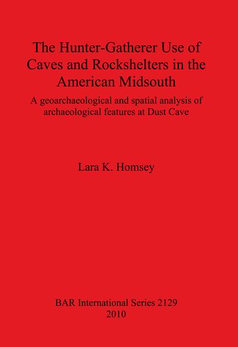 The Huntergatherer Use Of Caves And Rockshelters In The American Midsouth A Geoarchaeological And Spatial Analysis Of Archaeological Features At Dust Cave Lara K Homsey