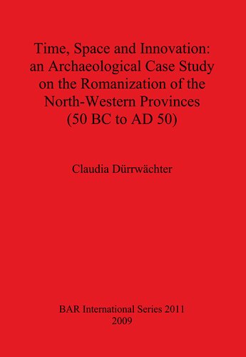 Time Space And Innovation An Archaeological Case Study On The Romanization Of The Northwestern Provinces 50 Bc To Ad 50 Claudia Drrwchter