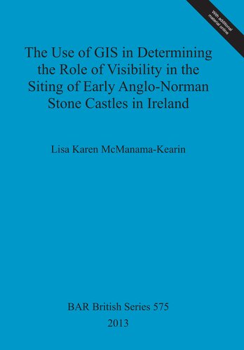 The Use Of Gis In Determining The Role Of Visibility In The Siting Of Early Anglonorman Stone Castles In Ireland Lisa Karen Mcmanamakearin