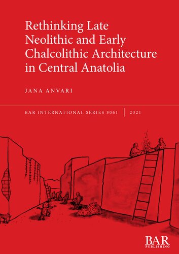 Rethinking Late Neolithic And Early Chalcolithic Architecture In Central Anatolia Jana Anvari