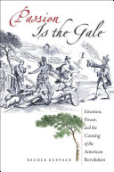 Passion Is The Gale Emotion Power And The Coming Of The American Revolution Nicole Eustace