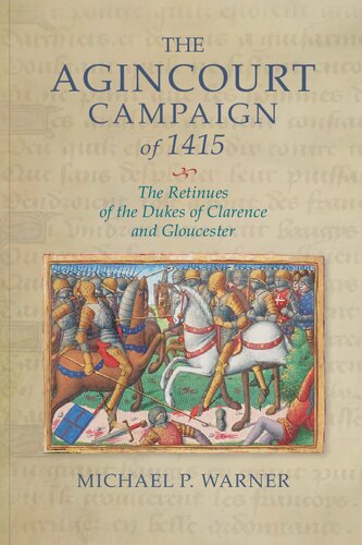 The Agincourt Campaign Of 1415 The Retinues Of The Dukes Of Clarence And Gloucester Michael P Warner