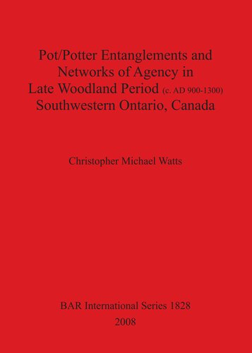 Potpotter Entanglements And Networks Of Agency In Late Woodland Period C Ad 9001300 Southwestern Ontario Canada Christopher Michael Watts