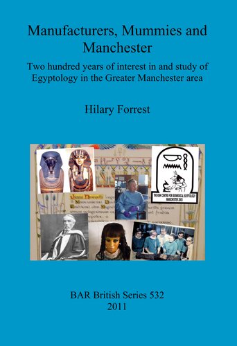 Manufacturers Mummies And Manchester Two Hundred Years Of Interest In And Study Of Egyptology In The Greater Manchester Area Hilary Forrest