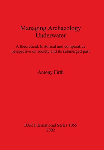 Managing Archaeology Underwater A Theoretical Historical And Comparative Perspective On Society And Its Submerged Past Antony Firth