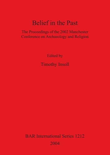 Belief In The Past The Proceedings Of The 2002 Manchester Conference On Archaeology And Religion Timothy Insoll