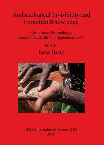 Archaeological Invisibility And Forgotten Knowledge Conference Proceedings D Poland 5th7th September 2007 Karen Hardy