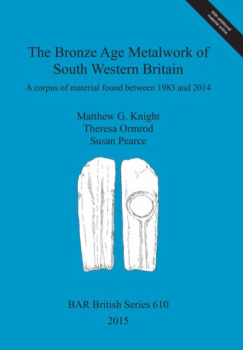 The Bronze Age Metalwork Of South Western Britain A Corpus Of Material Found Between 1983 And 2014 Matthew G Knight