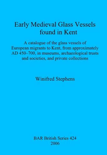 Early Medieval Glass Vessels Found In Kent A Catalogue Of The Glass Vessels Of European Migrants To Kent From Approximately Ad 450700 In Museums Archaeological Trusts And Societies And Private Collections Winifred Stephens