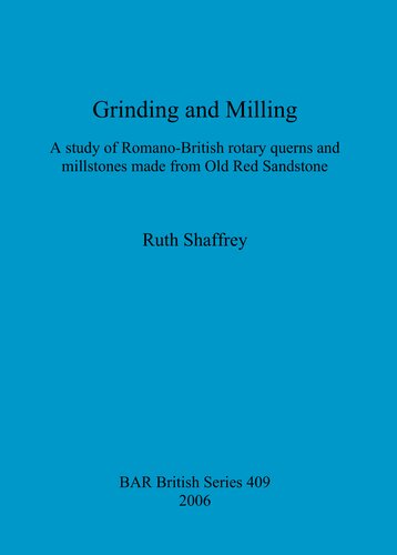 Grinding And Milling A Study Of Romanobritish Rotary Querns And Millstones Made From Old Red Sandstone Ruth Shaffrey