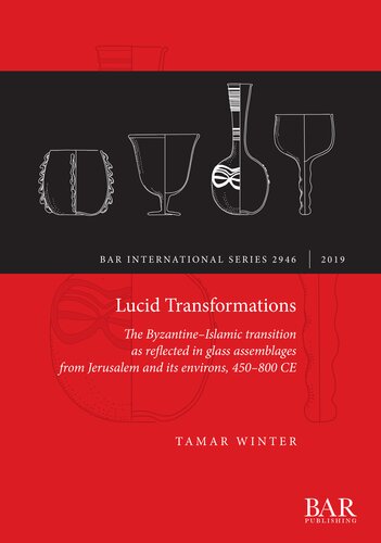 Lucid Transformations The Byzantineislamic Transition As Reflected In Glass Assemblages From Jerusalem And Its Environs 450800 Ce 1st Edition Tamar Winter