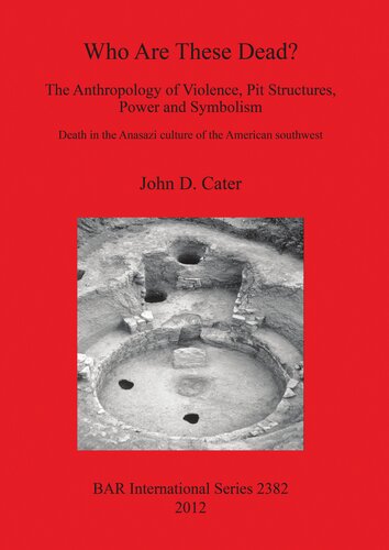 Who Are These Dead The Anthropology Of Violence Pit Structures Power And Symbolism Death In The Anasazi Culture Of The American Southwest John D Cater