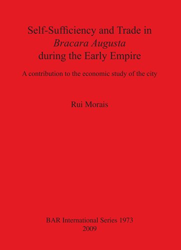 Selfsufficiency And Trade In Bracara Augusta During The Early Empire A Contribution To The Economic Study Of The City Rui Morais