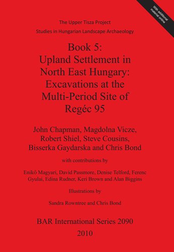 Book 5 Upland Settlement In North East Hungary Excavations At The Multiperiod Site Of Regc 95 The Upper Tisza Project Studies In Hungarian Landscape Archaeology John Chapman
