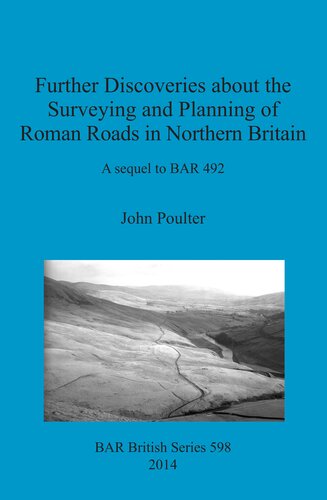 Further Discoveries About The Surveying And Planning Of Roman Roads In Northern Britain A Sequel To Bar 492 John Poulter