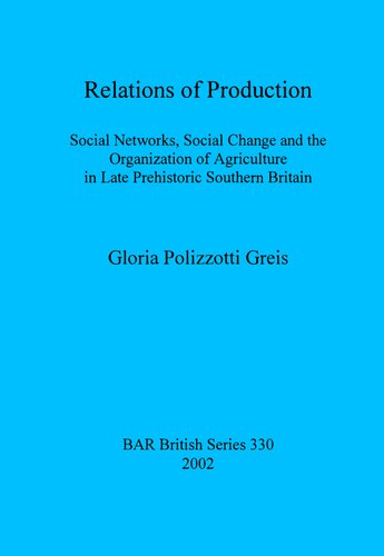 Relations Of Production Social Networks Social Change And The Organization Of Agriculture In Late Prehistoric Southern Britain Gloria Polizzotti Greis