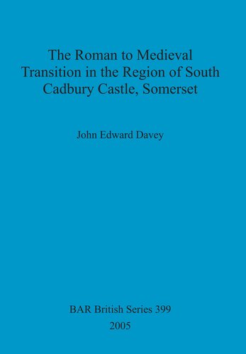 The Roman To Medieval Transition In The Region Of South Cadbury Castle Somerset John Edward Davey