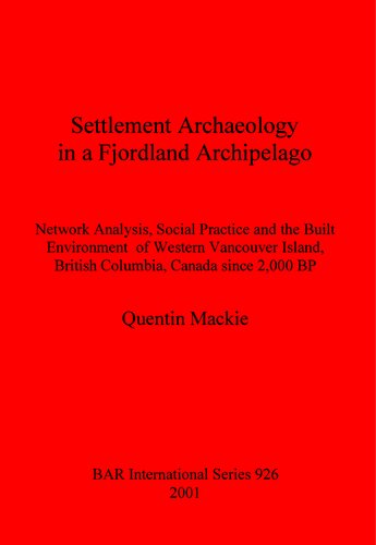 Settlement Archaeology In A Fjordland Archipelago Network Analysis Social Practice And The Built Environment Of Western Vancouver Island British Columbia Canada Since 2000 Bp Quentin Mackie