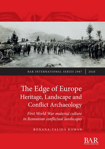 The Edge Of Europe Heritage Landscape And Conflict Archaeology First World War Material Culture In Romanian Conflictual Landscapes Roxanatalida Roman