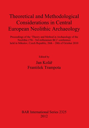 Theoretical And Methodological Considerations In Central European Neolithic Archaeology Proceedings Of The Theory And Method In Archaeology Of The Neolithic 7th 3rd Millennium Bc Conference Held In Mikulov Czech Republic 26th 28th Of October 20 Jan Kol