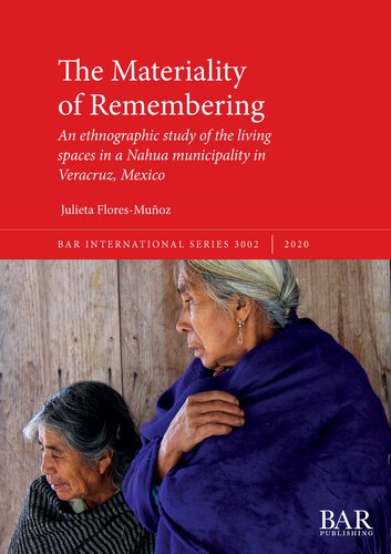 The Materiality Of Remembering An Ethnographic Study Of The Living Spaces In A Nahua Municipality In Veracruz Mexico Julieta Floresmuoz
