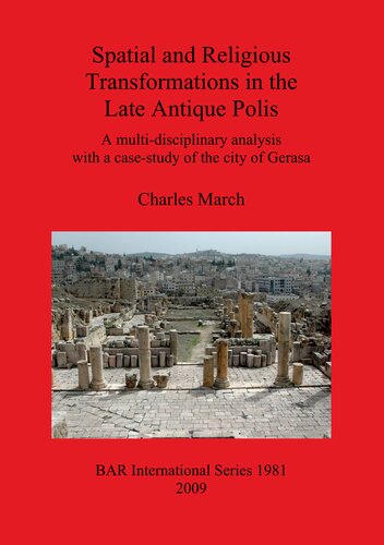 Spatial And Religious Transformations In The Late Antique Polis A Multidisciplinary Analysis With A Casestudy Of The City Of Gerasa Charles March