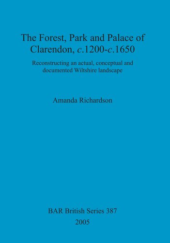 The Forest Park And Palace Of Clarendon C1200c1650 Reconstructing An Actual Conceptual And Documented Wiltshire Landscape Amanda Richardson