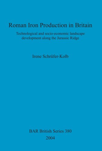 Roman Iron Production In Britain Technological And Socioeconomic Landscape Development Along The Jurassic Ridge Irene Schrferkolb
