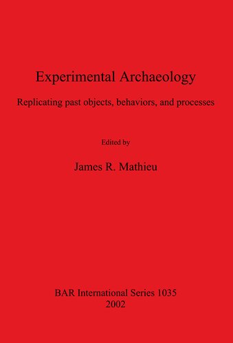 Experimental Archaeology Replicating Past Objects Behaviors And Processes James R Mathieu