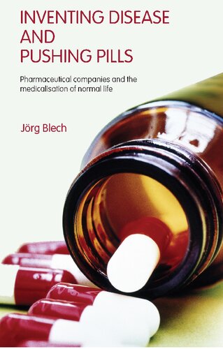 Inventing Disease And Pushing Pills Pharmaceutical Companies And The Medicalisation Of Normal Life 1st Edition Jrg Blech