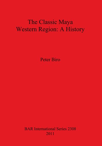 The Classic Maya Western Region A History Peter Biro