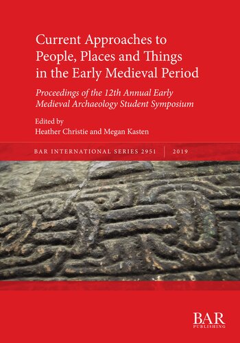Current Approaches To People Places And Things In The Early Medieval Period Proceedings Of The 12th Annual Early Medieval Archaeology Student Symposium Heather Christie