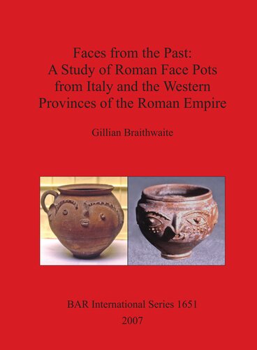 Faces From The Past A Study Of Roman Face Pots From Italy And The Western Provinces Of The Roman Empire Gillian Braithwaite