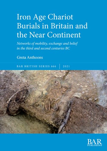 Iron Age Chariot Burials In Britain And The Near Continent Networks Of Mobility Exchange And Belief In The Third And Second Centuries Bc Greta Anthoons