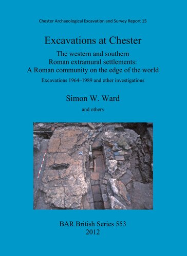 Excavations At Chester The Western And Southern Roman Extramural Settlements A Roman Community On The Edge Of The World Excavations 19641989 And Other Investigations Simon W Ward