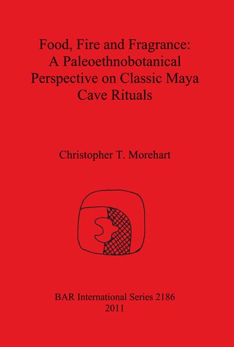 Food Fire And Fragrance A Paleoethnobotanical Perspective On Classic Maya Cave Rituals Christopher T Morehart