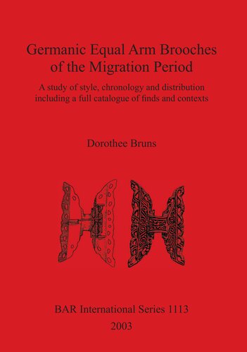 Germanic Equal Arm Brooches Of The Migration Period A Study Of Their Style Chronology And Distribution Including A Full Catalogue Of Finds And Their Contexts Dorothee Bruns