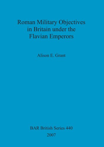 Roman Military Objectives In Britain Under The Flavian Emperors Alison E Grant