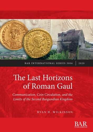 The Last Horizons Of Roman Gaul Communication Coin Circulation And The Limits Of The Second Burgundian Kingdom A Prosopographical Numismatic And Ceramic Synthesis Ca 395550 Ce Ryan H Wilkinson