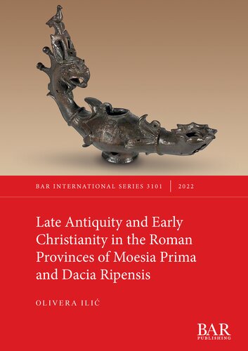 Late Antiquity And Early Christianity In The Roman Provinces Of Moesia Prima And Dacia Ripensis Olivera Ili