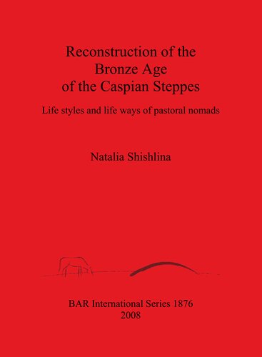 Reconstruction Of The Bronze Age Of The Caspian Steppes Life Styles And Life Ways Of Pastoral Nomads Natalia Shishlina
