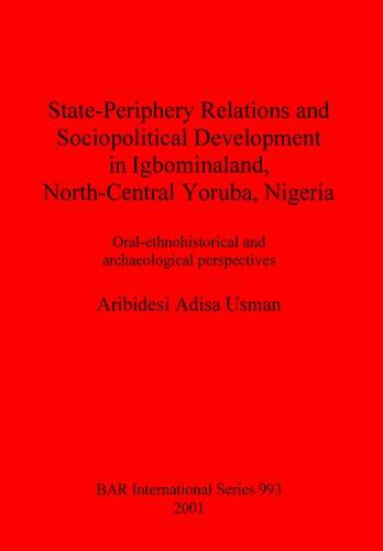 Stateperiphery Relations And Sociopolitical Development In Igbominaland Northcentral Yoruba Nigeria Oralethnohistorical And Archaeological Perspectives Aribidesi Adisa Usman