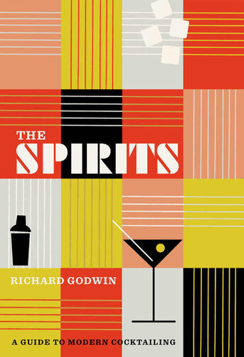 The Spirits A Guide To Modern Cocktailing Richard Godwin