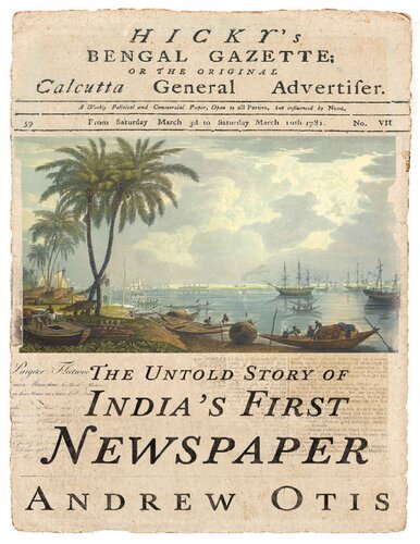 Hickys Bengal Gazette The Untold Story Of Indias First Newspaper Andrew Otis
