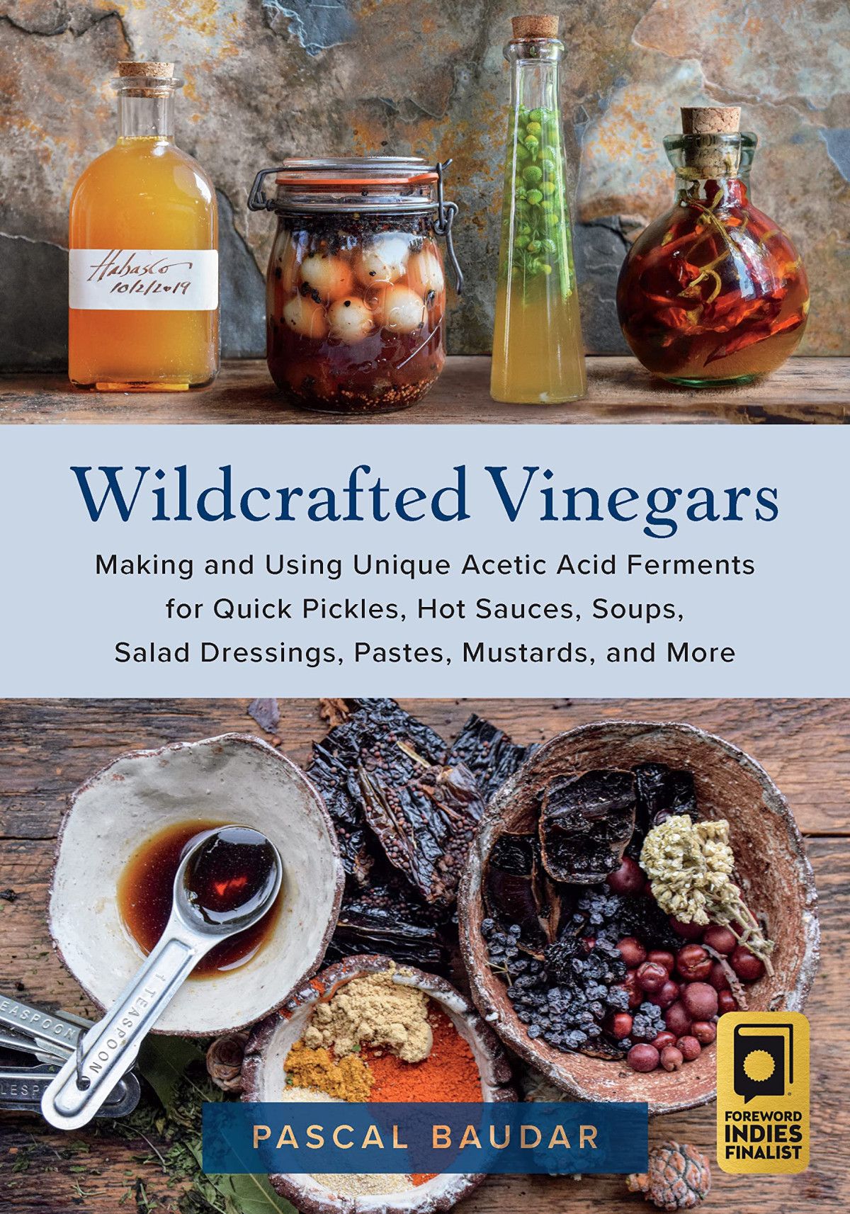Wildcrafted Vinegars Making And Using Unique Acetic Acid Ferments For Quick Pickles Hot Sauces Soups Salad Dressings Pastes Mustards And More Pascal Baudar