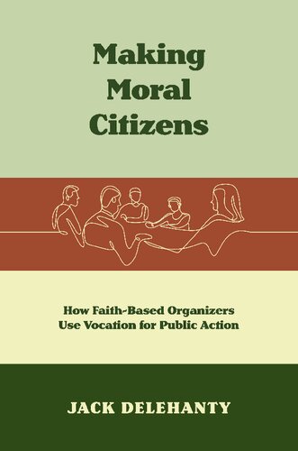 Making Moral Citizens How Faithbased Organizers Use Vocation For Public Action Jack Delehanty