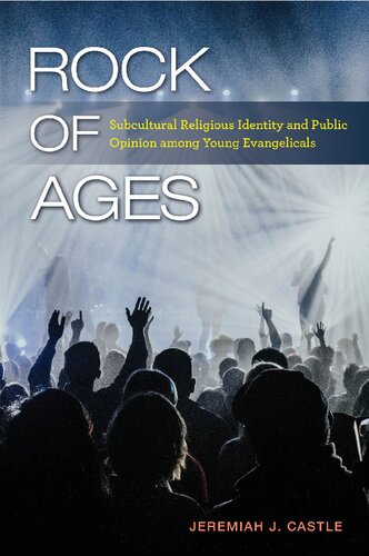 Rock Of Ages Subcultural Religious Identity And Public Opinion Among Young Evangelicals 1st Edition Jeremiah J Castle