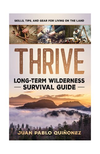 Thrive Longterm Wilderness Survival Guide Skills Tips And Gear For Living On The Land 1st Edition Juan Pablo Quionez