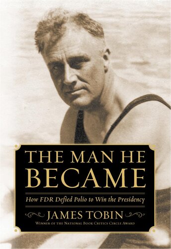 The Man He Became How Fdr Defied Polio To Win The Presidency James Tobin