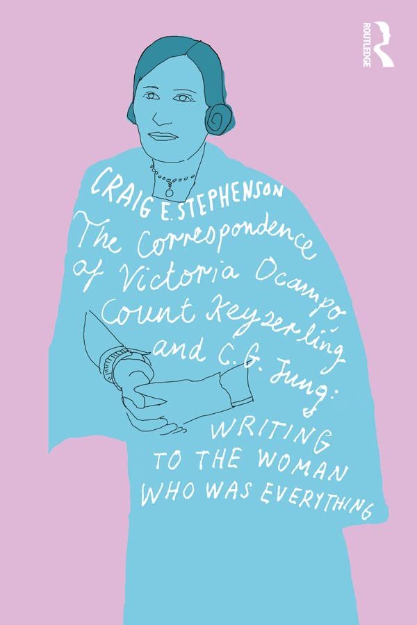 The Correspondence Of Victoria Ocampo Count Keyserling And C G Jung Writing To The Woman Who Was Everything Craig E Stephenson
